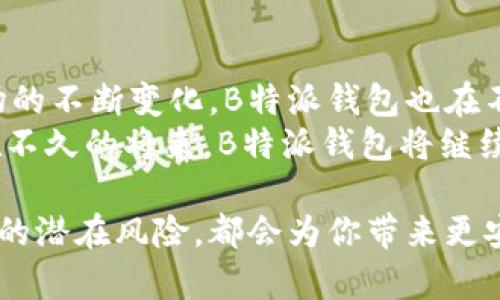 biao ti揭秘B特派钱包提现功能的优势与实用指南/biao ti

B特派钱包, 提现, 钱包安全, 用户体验, 加密货币/guanjianci

认识B特派钱包
B特派钱包是一款致力于为用户提供便捷、安全的数字货币管理工具。随着数字货币的普及，越来越多的人开始关注如何安全地存储、交易和提现自己的数字资产。B特派钱包在众多数字钱包中脱颖而出，不仅因为其用户友好的界面、强大的安全性，还因为其提现功能具有相当大的灵活性。这些特性使得B特派钱包成为许多用户日常数字货币交易的首选。

提现的便捷性
提现是所有钱包功能中极为重要的一部分。B特派钱包的提现流程设计得相当直观，用户只需轻轻几步便可完成。无论你是将加密货币提现为法定货币，还是转账到其他钱包，B特派钱包都能提供高效的解决方案。
例如，用户在B特派钱包中只需选择想要提现的数字货币，然后输入提现金额和目标地址，确认后便可以开始提现。如果出现问题，用户友好的客服团队能够及时响应，帮助用户解决各种问题，为用户的体验增添了许多保障。

安全性的重要性
在数字货币的世界中，安全是一切的前提。有不少人因为安全问题而对数字资产提出质疑。然而，B特派钱包在这一点上做得非常出色。它采用多种先进的加密技术为用户提供全面的安全保障，让用户在提现的过程中特别安心。
我们可以借鉴一些人的经验，一个朋友曾经在使用另一款数字钱包进行提现时，遭遇了钓鱼网站的骗局，差点丢失了所有资金。而使用B特派钱包的他则没有面临过此类问题，正是因为它高安全性的设计，使得他的资产得到了良好的保护。

用户体验的深入探讨
谈到B特派钱包的用户体验，许多用户纷纷表示这是他们选用B特派钱包的重要原因。钱包的操作界面，新手也能轻松上手。此外，提现时的响应速度同样让人惊喜：从提交请求到到账，通常不会花费太长时间。
有用户曾在社交媒体上提到，他在深夜进行了一笔较大的提现，心中是七上八下的，但是没过多久就收到了到账的短信提醒。一时间，他对B特派钱包的信任度大幅提升。从这个例子来看，快速的提现体验让用户倍感安心。

交易手续费的透明度
如今很多数字钱包在提现时隐藏了各种手续费，给用户造成了一定的不便。然而，B特派钱包在这方面做得比较透明。用户在提现时，会清楚地看到相关的手续费信息，而这些费用的标准也在不断。相对而言，用户的提现成本得到了控制。
例如，某一次我的朋友在使用B特派钱包提现时，产生的手续费竟然比预期的要低，给他的利润增加了不少。这样的用户反馈不禁让我对B特派钱包的服务质量有了更高的认可。

关于提现速度的思考
提现速度是很多用户关心的一个方面。B特派钱包在这一点上具有优势。实际上，提现速度受多种因素的影响，比如网络拥堵、交易平台的处理时间等。而B特派钱包恰恰通过技术，尽量减少这些外部因素带来的影响。
我有一个邻居，他在数码领域工作，使用B特派钱包进行了多次提现，他表示大多数时候提现不会超过30分钟，这大大超出了他的预期。对于需要迅速资金周转的用户而言，这是一种巨大的便利。

总结与展望
总的来说，B特派钱包是一款优秀的数字货币钱包，拥有多项实用功能。它的提现功能在便捷性、安全性、用户体验等方面都表现出色，深受用户喜爱。同时，随着市场的不断变化，B特派钱包也在不断进行技术革新，提升服务质量。
展望未来，随着数字货币的继续发展，用户对于钱包的需求和使用体验将会更加多样化。B特派钱包能否在新的市场环境中继续保持竞争力，值得我们关注。也许在不久的将来，B特派钱包将继续引领数字货币资产管理的新趋势，为用户带来更大的价值与收益。 

在这个数字化时代，掌握好每种金融工具，包括数字钱包，都是每个投资者必须关注的课题。无论你是初学者还是资深玩家，了解钱包的使用、提现功能和每个环节的潜在风险，都会为你带来更安全、更高效的数字资产管理体验。