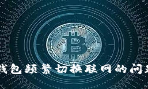 如何解决B特派钱包频繁切换联网的问题，提升用户体验