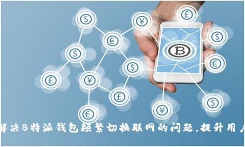 如何解决B特派钱包频繁切换联网的问题，提升用户体验