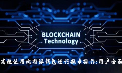 如何高效使用比特派钱包进行换币操作:用户全面指南