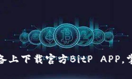 如何安全地在安卓设备上下载官方BitP APP,掌握比特币投资的机会