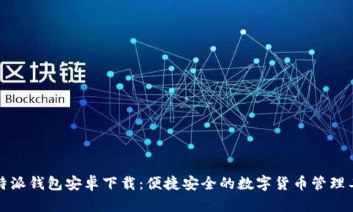 比特派钱包安卓下载:便捷安全的数字货币管理工具