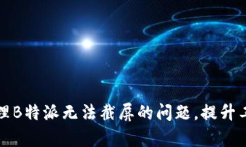 如何处理B特派无法截屏的问题,提升工作效率