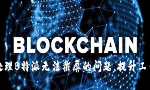 如何处理B特派无法截屏的问题,提升工作效率