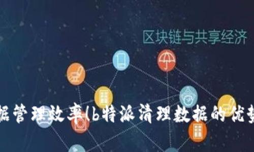 全面提升数据管理效率!b特派清理数据的优势与最佳实践