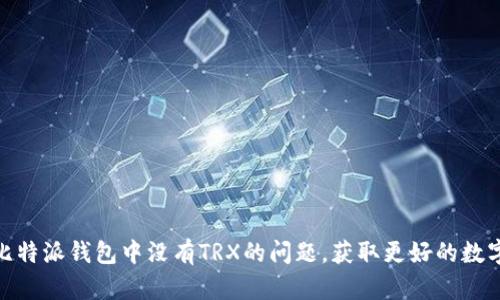 如何解决比特派钱包中没有TRX的问题,获取更好的数字货币体验