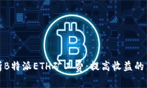 全方位解析B特派ETH矿工费:提高收益的策略与技巧