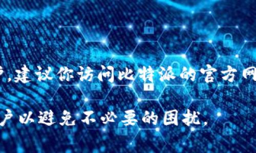比特派（BitPie）作为一个知名的数字货币钱包，时常进行系统维护和升级，以确保用户的安全和平台的稳定性。如果你想了解比特派今天是否在进行维护，建议你访问比特派的官方网站或者官方社交媒体平台，查看最新公告及维护通知。通常，在维护期间，用户的资金安全不会受到影响，但在某些情况下，可能会暂时无法使用某些功能。

如果你是比特派的用户，定期关注这些更新是非常重要的，这样可以确保你始终能顺畅地使用钱包应用。如果有特定的维护时间，平台通常会提前通知用户以避免不必要的困扰。