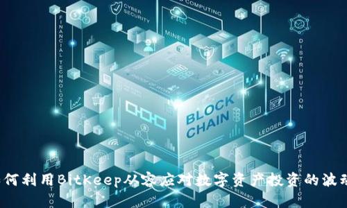 如何利用BitKeep从容应对数字资产投资的波动?