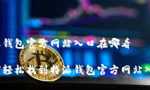 特派钱包官方网站入口在哪看
如何轻松找到特派钱包官方网站入口?