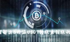 : 如何解决B特派USDT转账未到账的问题