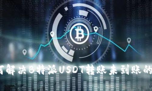 : 如何解决B特派USDT转账未到账的问题?
