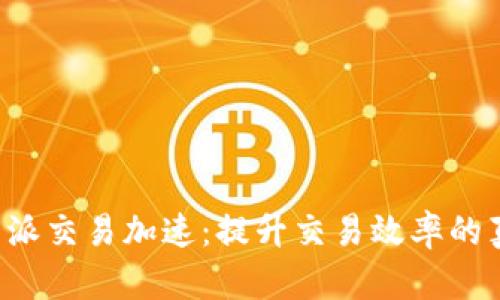 揭秘B特派交易加速:提升交易效率的真正价值