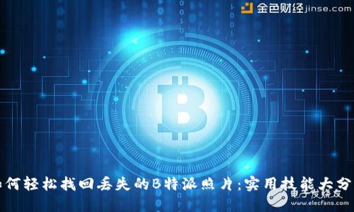 如何轻松找回丢失的B特派照片：实用技能大分享