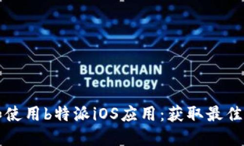如何下载和使用b特派iOS应用：获取最佳体验的指南