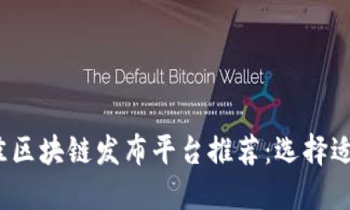 2023年最佳区块链发布平台推荐：选择适合您的需求