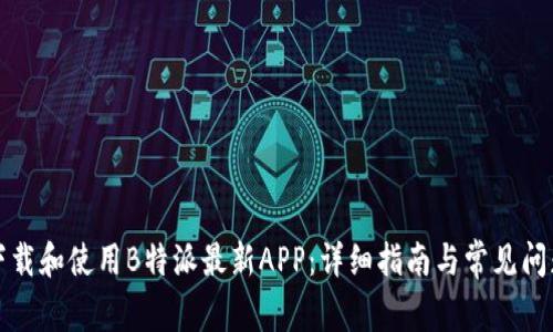 如何下载和使用B特派最新APP：详细指南与常见问题解答