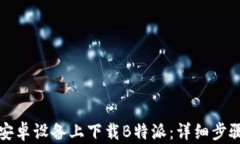 如何在安卓设备上下载B特派：详细步骤与技巧