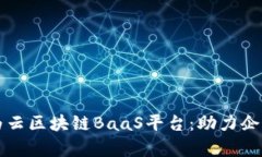 深入解析华为云区块链BaaS平台：助力企业数字化