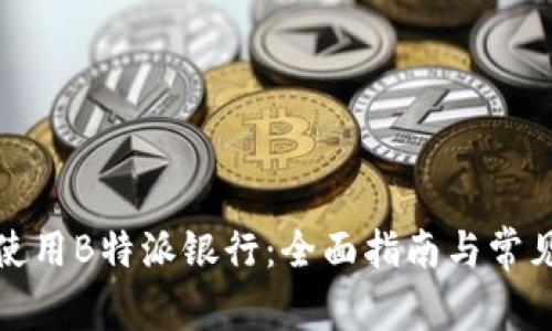 如何有效使用B特派银行：全面指南与常见问题解答