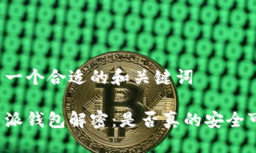 找到一个合适的和关键词

比特派钱包解密：是否真的安全可靠？
