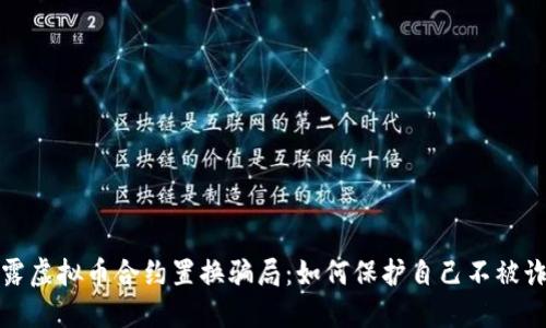 揭露虚拟币合约置换骗局：如何保护自己不被诈骗