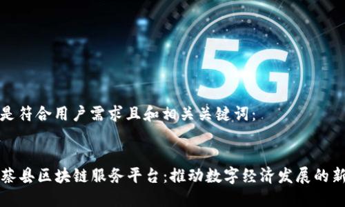 以下是符合用户需求且和相关关键词：


  上蔡县区块链服务平台：推动数字经济发展的新引擎