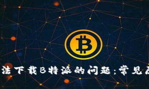 如何解决iOS无法下载B特派的问题：常见原因及解决方案