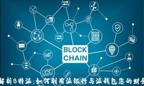 
深入解析B特派：如何利用派银行与派钱包您的财务管理