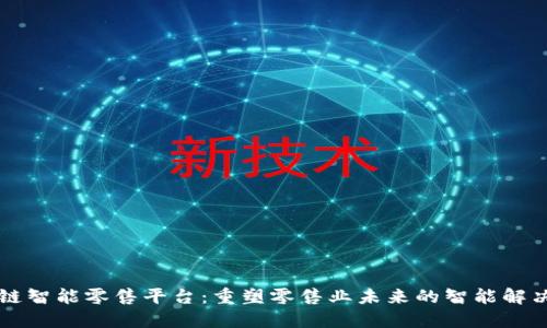 区块链智能零售平台：重塑零售业未来的智能解决方案