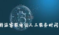 全面解析b特派客服电话人工服务时间