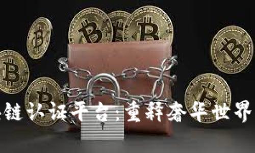 奢侈品区块链认证平台：重释奢华世界的真伪保障