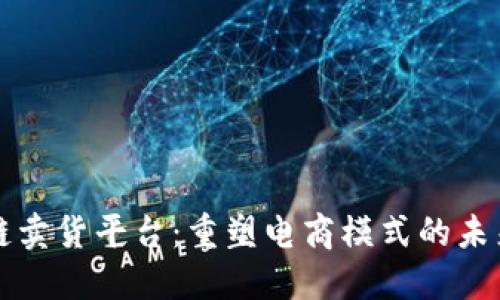 区块链卖货平台：重塑电商模式的未来趋势