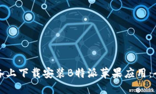 如何在设备上下载安装B特派苹果应用：全方位指南