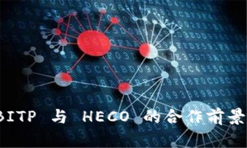 深度解析 BITP 与 HECO 的合作前景与投资机会