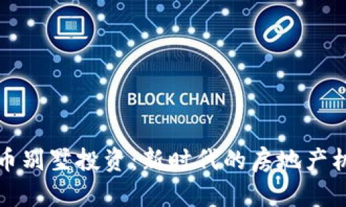 杭州虚拟币别墅投资：新时代的房地产机遇与挑战