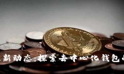 BitKeep最新动态：探索去中心化钱包的未来发展