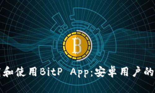 如何下载和使用BitP App：安卓用户的全面指南
