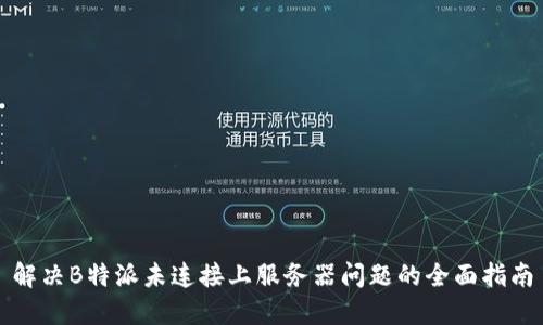 解决B特派未连接上服务器问题的全面指南