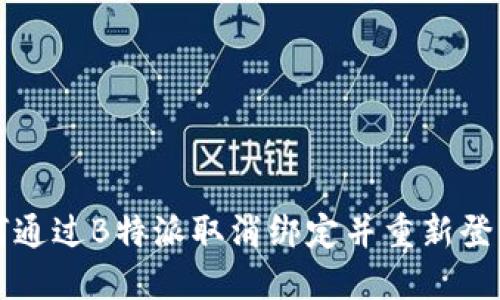### 如何通过B特派取消绑定并重新登录微信账号