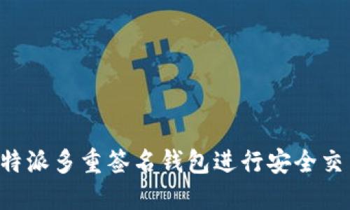 如何使用比特派多重签名钱包进行安全交易：详细教程