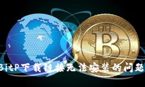 如何解决BitP下载链接无法安装的问题：详尽指南