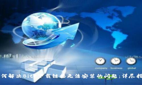 如何解决BitP下载链接无法安装的问题：详尽指南