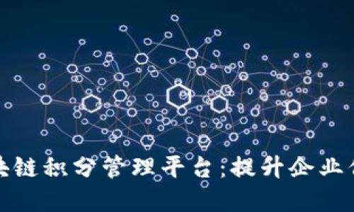 构建高效的区块链积分管理平台：提升企业信用与用户体验