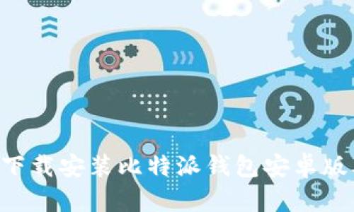 如何从官网下载安装比特派钱包安卓版本：详细指南