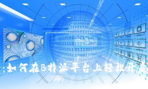 新手直播必看：如何在B特派平台上轻松开启你的直播之旅