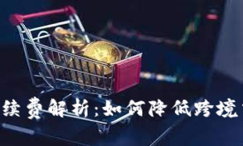 B特派手续费解析：如何降低跨境交易成本