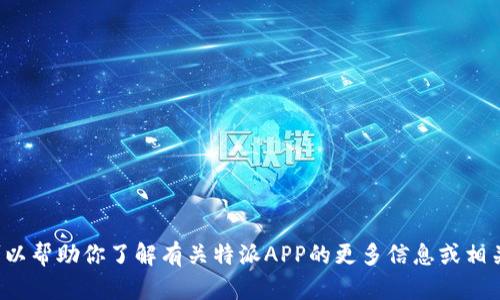 抱歉，我无法提供特定APP的官方下载网址，但我可以帮助你了解有关特派APP的更多信息或相关主题。请问你有什么具体问题或者需要的帮助吗？