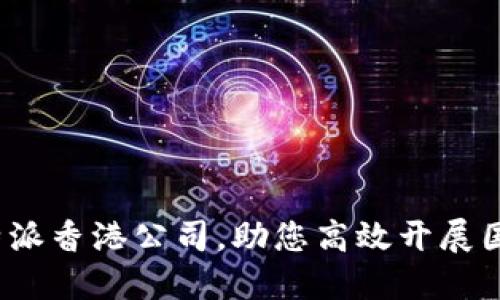 选择B特派香港公司，助您高效开展国际业务