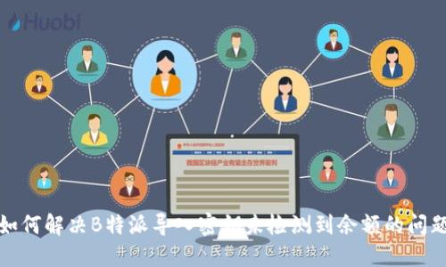 如何解决B特派导入密钥未检测到余额的问题